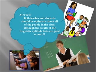 ADVICE!
    Both teacher and students
  should be optimistic about all
    of the people in the class,
    although the results of the
linguistic aptitude tests are good
             or not. 
 