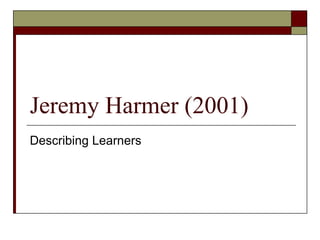 Jeremy Harmer (2001) Describing Learners 