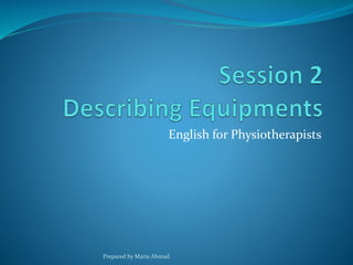 English for Physiotherapists
Prepared by Maria Ahmad
 