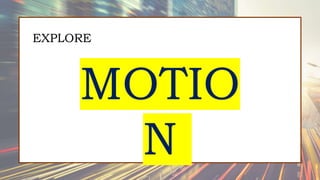 EXPLORE
MOTIO
N
 