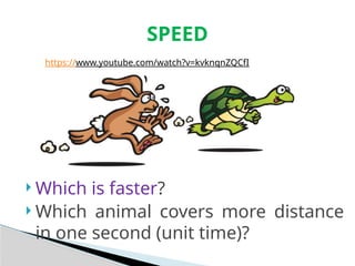 SPEED
 Which is faster?
 Which animal covers more distance
in one second (unit time)?
https://www.youtube.com/watch?v=kvknqnZQCfI
 
