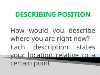 DESCRIBING POSITION
How would you describe
where you are right now?
Each description states
your location relative to a
certain point.
 