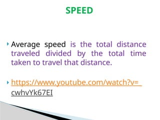  Average speed is the total distance
traveled divided by the total time
taken to travel that distance.
 https://www.youtube.com/watch?v=_
cwhvYk67EI
SPEED
 
