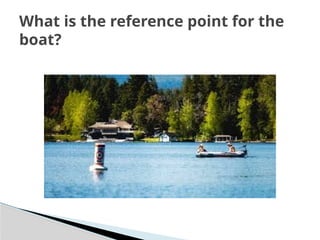What is the reference point for the
boat?
 