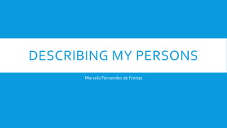 DESCRIBING MY PERSONS
Marcelo Fernandes de Freitas
 