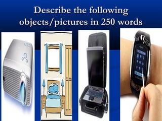 Describe the following
objects/pictures in 250 words

 