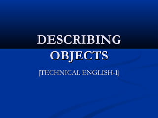 DESCRIBING
OBJECTS
[TECHNICAL ENGLISH-I]

 