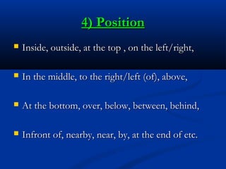 4) Position


Inside, outside, at the top , on the left/right,



In the middle, to the right/left (of), above,



At t...