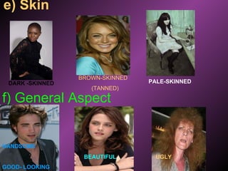 e) Skin DARK -SKINNED BROWN-SKINNED (TANNED)   PALE-SKINNED f) General Aspect HANDSOME GOOD- LOOKING BEAUTIFUL UGLY 