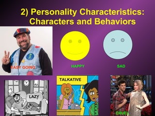 2) Personality Characteristics: Characters and Behaviors LAZY TALKATIVE CRUEL EASY GOING HAPPY  SAD 