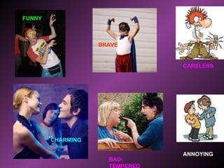 FUNNY BRAVE CHARMING BAD-TEMPERED CARELESS ANNOYING 