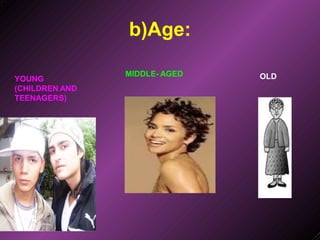 b)Age:
YOUNG
(CHILDREN AND
TEENAGERS)
MIDDLE- AGED OLD
 