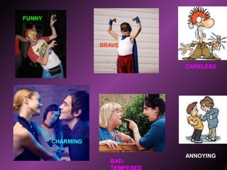 FUNNY
BRAVE
CHARMING
BAD-
TEMPERED
CARELESS
ANNOYING
 