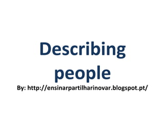 Describing
        people
By: http://ensinarpartilharinovar.blogspot.pt/
 