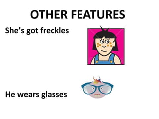 OTHER FEATURES
She’s got freckles




He wears glasses
 