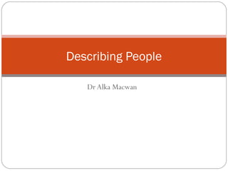 Dr Alka Macwan
Describing People
 