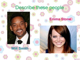 Will Smith
Emma Stone
Describe these people
 