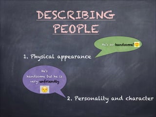 DESCRIBING
PEOPLE
He's so handsome!
He's
handsome but he is
very unfriendly
1. Physical appearance
2. Personality and character
 