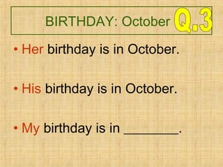 BIRTHDAY: October
• Her birthday is in October.
• His birthday is in October.
• My birthday is in ________.