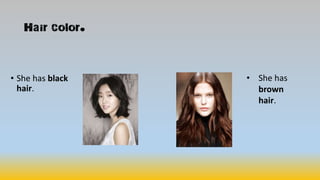 Hair color.
• She has black
hair.
• She has
brown
hair.
 