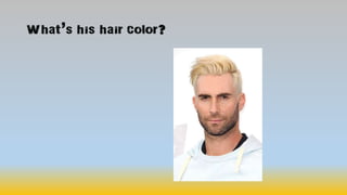 What’s his hair color?
 
