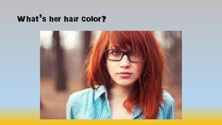 What’s her hair color?
 