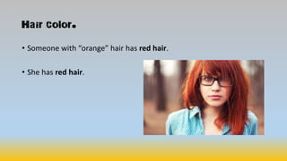Hair color.
• Someone with “orange” hair has red hair.
• She has red hair.
 