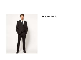 A slim man
 