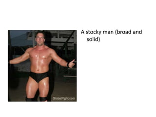 A stocky man (broad and
solid)
 
