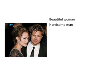 Beautiful woman
Handsome man
 