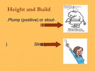 Height and Build
-Plump (positive) or stout.
-Slim (positive)
 