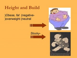 Height and Build
-Obese, fat (negative)
overweight (neutral)
-Stocky
 