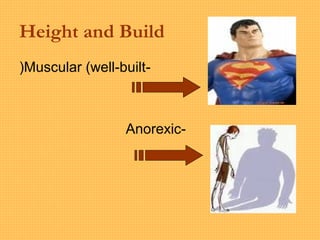 Height and Build
-Muscular (well-built)
-Anorexic
 
