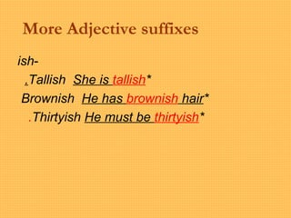 More Adjective suffixes
-ish
*Tallish She is tallish.
*Brownish He has brownish hair
*Thirtyish He must be thirtyish.
 