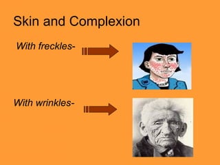 Skin and Complexion
-With freckles
-With wrinkles
 