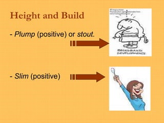 Height and Build
- Plump (positive) or stout.
- Slim (positive)
 