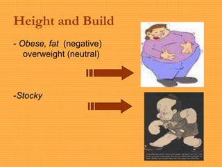 Height and Build
- Obese, fat (negative)
overweight (neutral)
-Stocky
 