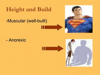 Height and Build
-Muscular (well-built)
- Anorexic
 