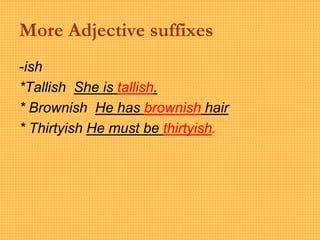 More Adjective suffixes
-ish
*Tallish She is tallish.
* Brownish He has brownish hair
* Thirtyish He must be thirtyish.
 