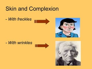 Skin and Complexion
- With freckles
- With wrinkles
 