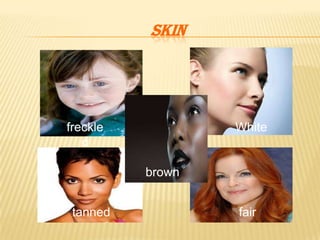 SKIN
freckle
d
White
tanned
brown
fair
 