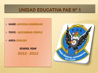  NAME: AZUCENA ZAMBRANO
 TOPIC: DESCRIBING PEOPLE
 AREA: ENGLISH
SCHOOL YEAR
2012 - 2013
 