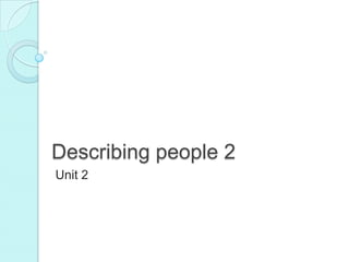 Describing people 2
Unit 2

 