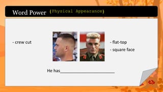 Word Power
- crew cut - flat-top
- square face
He has_______________________
(Physical Appearance)
 