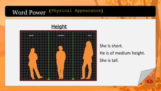 Word Power
Height
She is short.
He is of medium height.
She is tall.
(Physical Appearance)
 