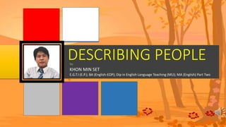 KHON MIN SET
E.G.T.I (E.P.); BA (English-EOP); Dip in English Language Teaching (MU); MA (English) Part Two
by
DESCRIBING PEOPLE
 
