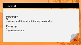 Format
-personal qualities and justification(s)/examples
Paragraph
3
- hobbies/interests
Paragraph
4
 