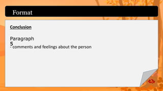 Format
Paragraph
5
Conclusion
- comments and feelings about the person
 