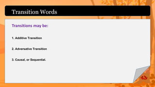 Transition Words
Transitions may be:
1. Additive Transition
2. Adversative Transition
3. Causal, or Sequential.
 