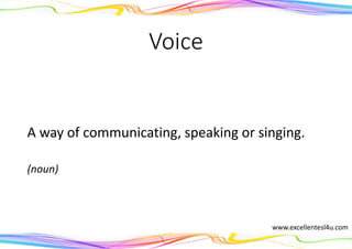 Voice
A way of communicating, speaking or singing.
(noun)
www.excellentesl4u.com
 